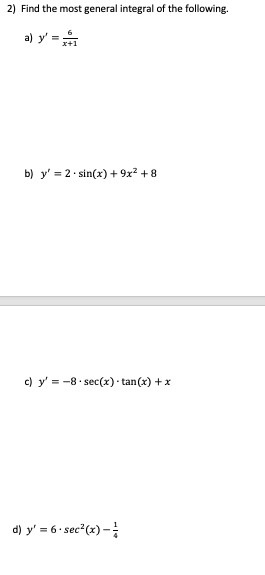 2) Find the most general integral of the following. a) \( y^{\prime}=\frac{6}{x+1} \) b) \( y^{\prime}=2 \cdot \sin (x)+9 x^{