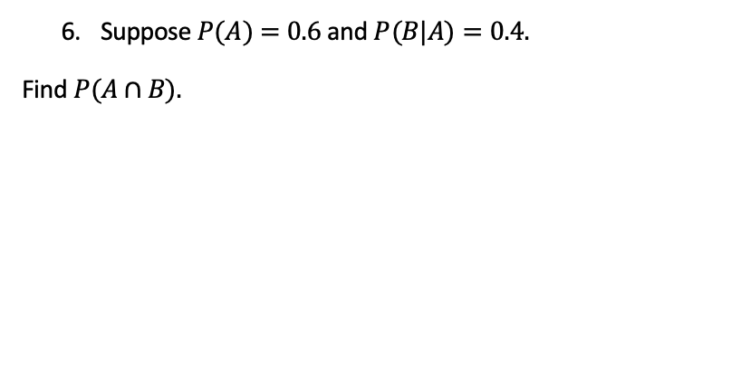 Solved 6. Suppose P(A)=0.6 And P(B∣A)=0.4. Find P(A∩B). | Chegg.com