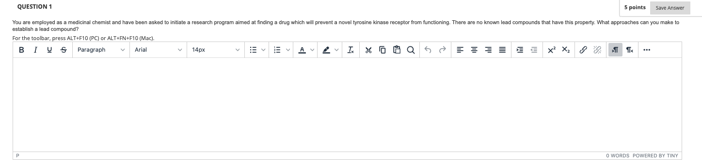 QUESTION 1 5 points Save Answer You are employed as a medicinal chemist and have been asked to initiate a research program ai