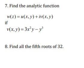 7. Find the analytic function w(z) = u(x, y) + iv(x, y) if V(x, y) = 3x” y - y 8. Find all the fifth roots of 32.