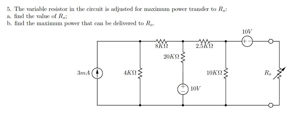 5. The variable resistor in the circuit is adjusted for maximum power transfer to \( R_{o} \) :
a. find the value of \( R_{o}