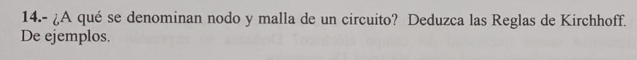 14.- ¿A qué se denominan nodo y malla de un circuito? Deduzca las Reglas de Kirchhoff. De ejemplos.