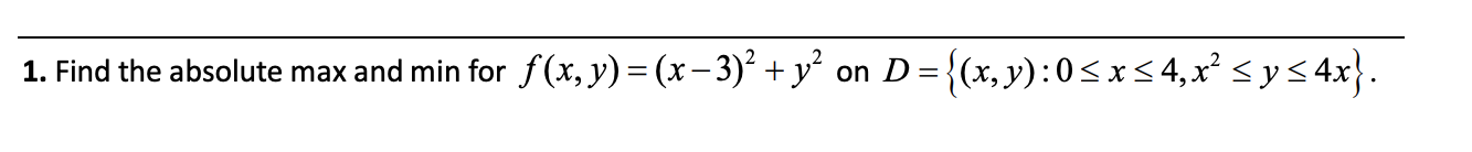 1. Find the absolute max and min for \( f(x, y)=(x-3)^{2}+y^{2} \) on \( D=\left\{(x, y): 0 \leq x \leq 4, x^{2} \leq y \leq