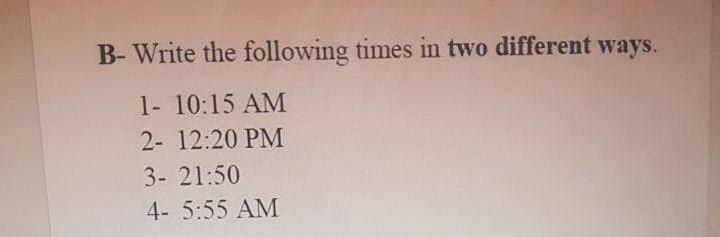 Solved B-Write the following times in two different ways. 1- | Chegg.com