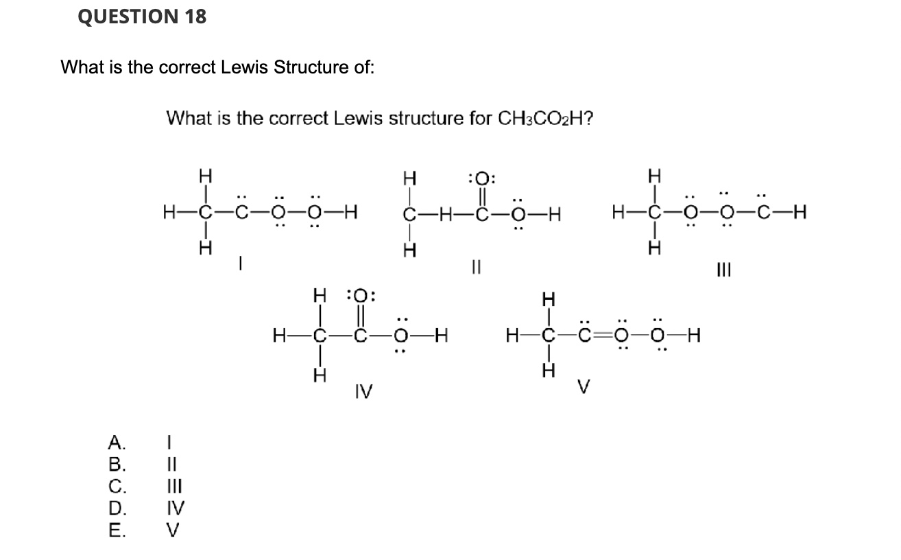 What is the correct Lewis Structure of:
What is the correct Lewis structure for \( \mathrm{CH}_{3} \mathrm{CO}_{2} \mathrm{H}