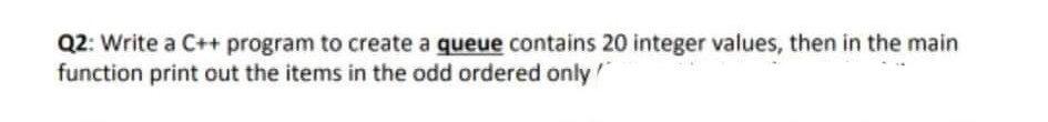 Solved Q2: Write a C++ program to create a queue contains 20 | Chegg.com