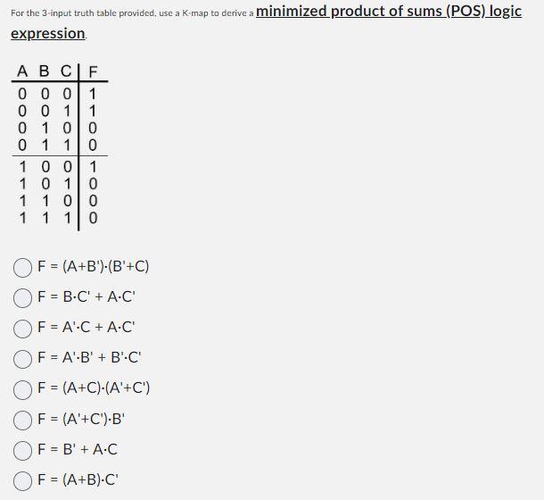For the 3-input truth table provided, use a K.map to derive a minimized product of sums (POS) logic expression.
\[
\begin{arr