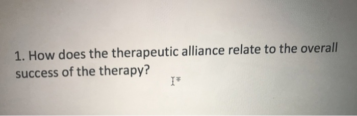 Solved 1. How Does The Therapeutic Alliance Relate To The | Chegg.com