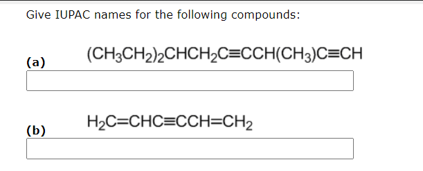 Give IUPAC names for the following compounds:
(a)
(b)
(CH3CH2)2CHCH?C=CCH(CH3)C=CH
H?C=CHC=CCH=CH?