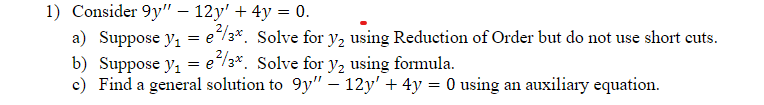 1) Consider \( 9 y^{\prime \prime}-12 y^{\prime}+4 y=0 \).
a) Suppose \( y_{1}=e^{2 / 3^{x}} \). Solve for \( y_{2} \) using 