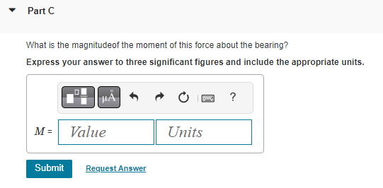 What is the magnitudeof the moment of this force about the bearing?
Express your answer to three significant figures and incl