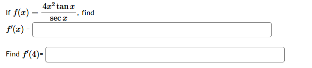 If \( f(x)=\frac{4 x^{2} \tan x}{\sec x} \), find \( f^{\prime}(x)= \) Find \( f^{\prime}(4 \)