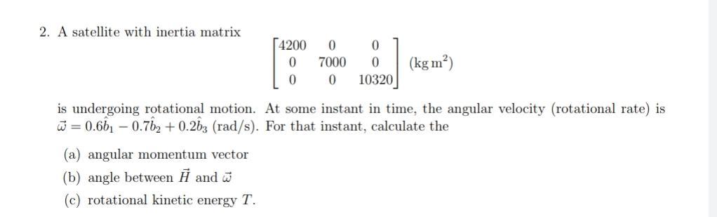 Solved 2. A satellite with inertia matrix [4200 0 0 0 7000 0 | Chegg.com