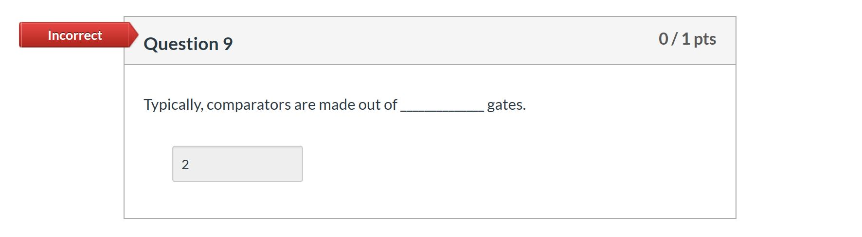 Incorrect Question 9 0/1 pts Typically, comparators are made out of __ gates.