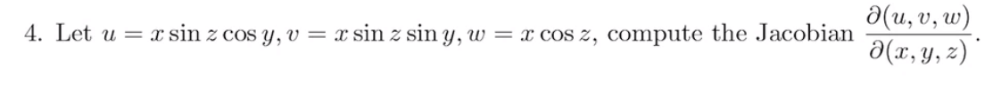 a(u, v, w) 4. Let u = x sin z cos y, v = x sin z sin y, w = x cos z, compute the Jacobian 2(x, y, z)