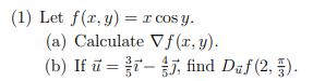 (1) Let \( f(x, y)=x \cos y \). (a) Calculate \( \nabla f(x, y) \). (b) If \( \vec{u}=\frac{3}{5} \vec{\imath}-\frac{4}{5} \v