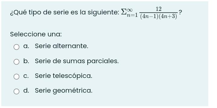 ¿Qué tipo de serie es la siguiente: \( \Sigma_{n=1}^{\infty} \frac{12}{(4 n-1)(4 n+3)} ? \) Seleccione una: a. Serie alternan