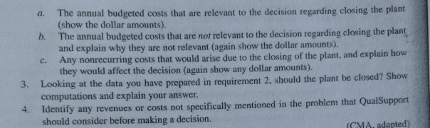 a. the annual budgeted costs that are relevant to the decision regarding closing the plant (show the dollar amounts). b. the