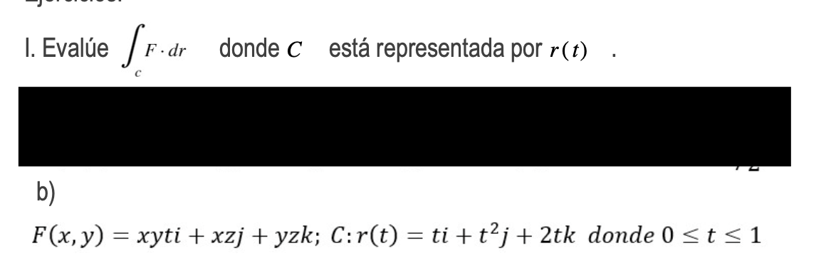 I. Evalúe \( \int_{c} F \cdot d r \quad \) donde \( C \) está representada por \( r(t) \). b) \( F(x, y)=x y t i+x z j+y z k