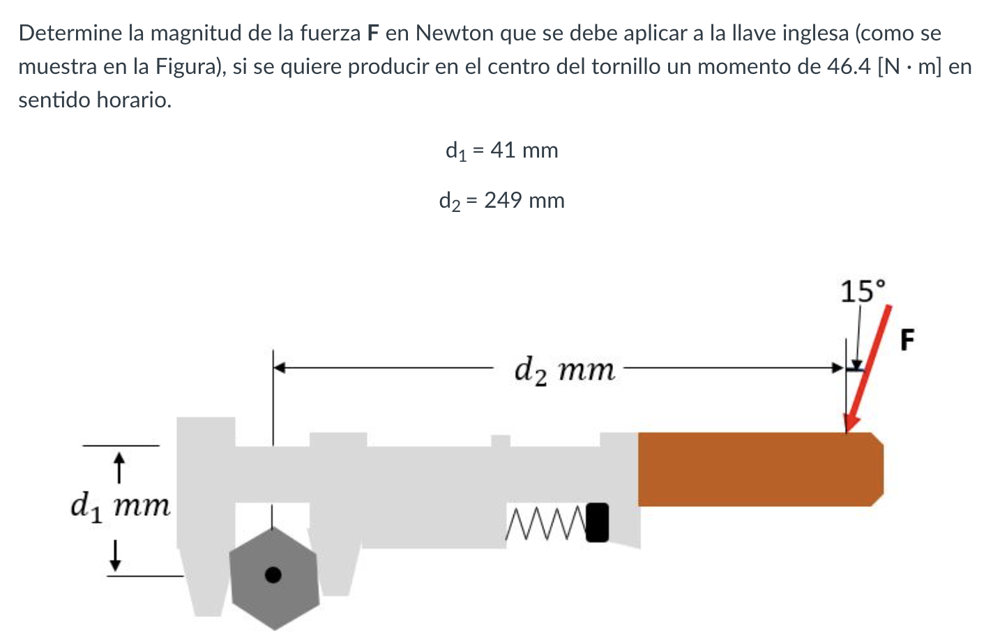 Determine la magnitud de la fuerza \( \mathbf{F} \) en Newton que se debe aplicar a la llave inglesa (como se muestra en la F