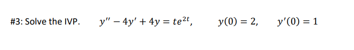 #3: Solve the IVP. \( \quad y^{\prime \prime}-4 y^{\prime}+4 y=t e^{2 t}, \quad y(0)=2, \quad y^{\prime}(0)=1 \)