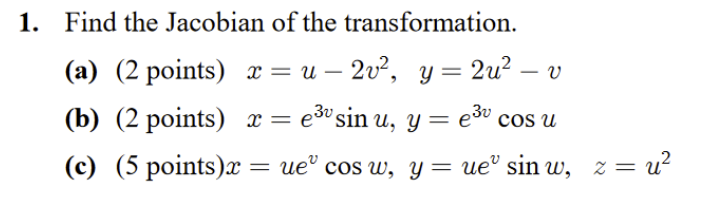 1. Find the Jacobian of the transformation. (a) (2 points) \( x=u-2 v^{2}, y=2 u^{2}-v \) (b) (2 points) \( x=e^{3 v} \sin u,