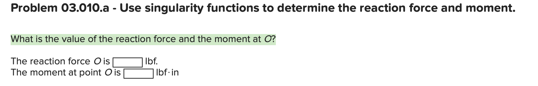 Problem 03.010.a - Use singularity functions to determine the reaction force and moment.
What is the value of the reaction fo
