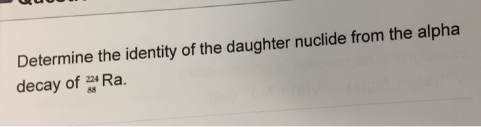 Solved Determine the identity of the daughter nuclide from | Chegg.com