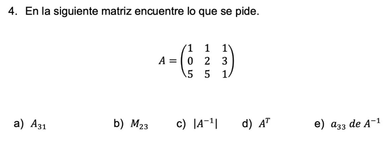 4. En la siguiente matriz encuentre lo que se pide. \[ A=\left(\begin{array}{lll} 1 & 1 & 1 \\ 0 & 2 & 3 \\ 5 & 5 & 1 \end{ar