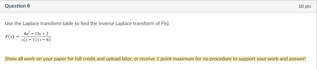 Use the Laplace transform table to find the inverse Laplace transform of \( F(\mathrm{~s}) \).
\[
F(s)=\frac{6 s^{2}-13 s+2}{