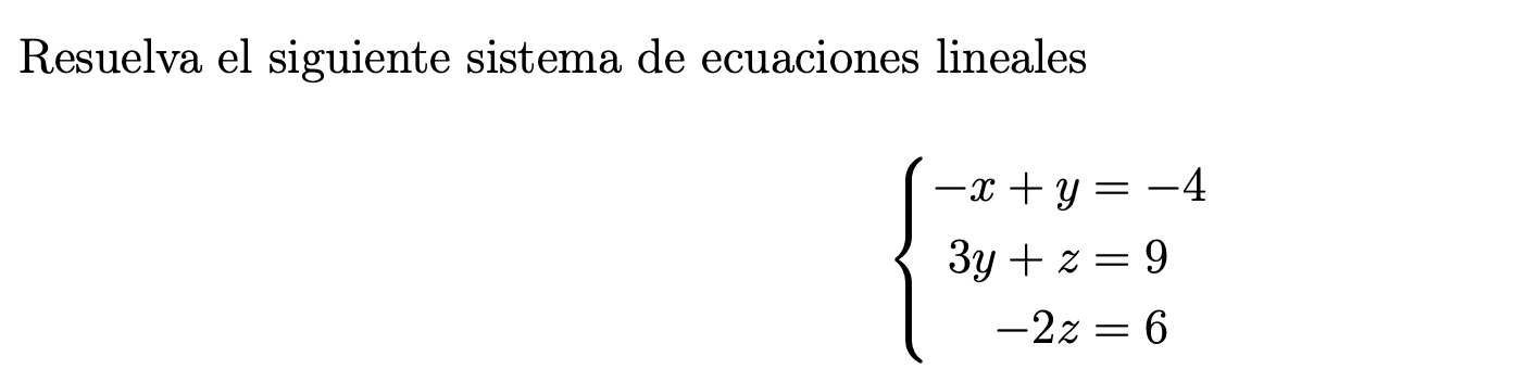 Resuelva el siguiente sistema de ecuaciones lineales \[ \left\{\begin{aligned} -x+y & =-4 \\ 3 y+z & =9 \\ -2 z & =6 \end{ali