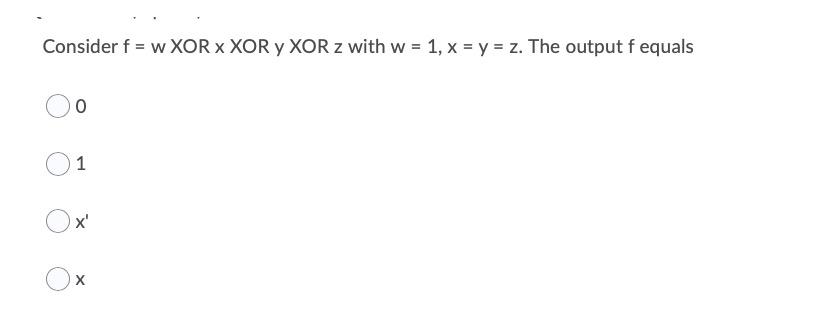 Solved Consider f = w XOR > XOR y XOR z with w = 1, x = y = | Chegg.com