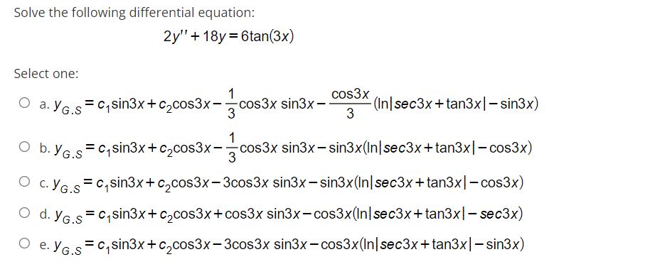 Solve the following differential equation: 2y + 18y = 6tan (3x) Select one: O a. cos3x =c₁sin3x+c₂cos3x-cos3x sin3x-- -(Inse