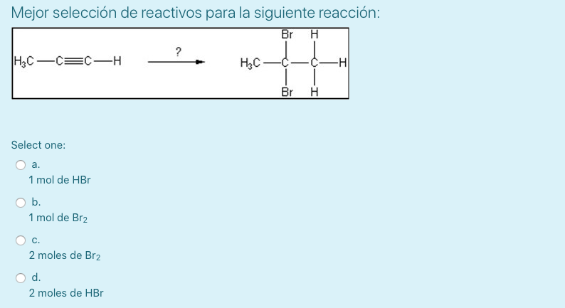 Mejor selección de reactivos para la siguiente reacción: Select one: a. \( 1 \mathrm{~mol} \) de \( \mathrm{HBr} \) b. \( 1 \