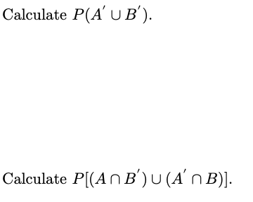 Calculate \( P\left(A^{\prime} \cup B^{\prime}\right) \)
Calculate \( P\left[\left(A \cap B^{\prime}\right) \cup\left(A^{\pri