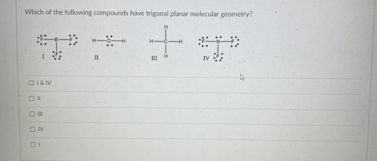 Which of the following compounds have trigonal planar molecular geometry?
I \& IV
II
III
IV