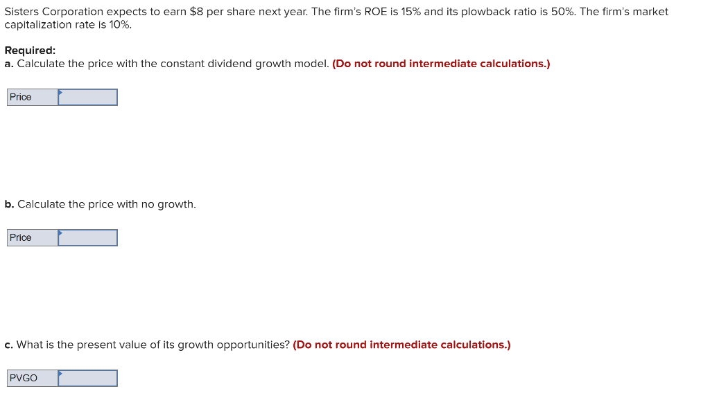 Sisters Corporation expects to earn \( \$ 8 \) per share next year. The firms ROE is \( 15 \% \) and its plowback ratio is \