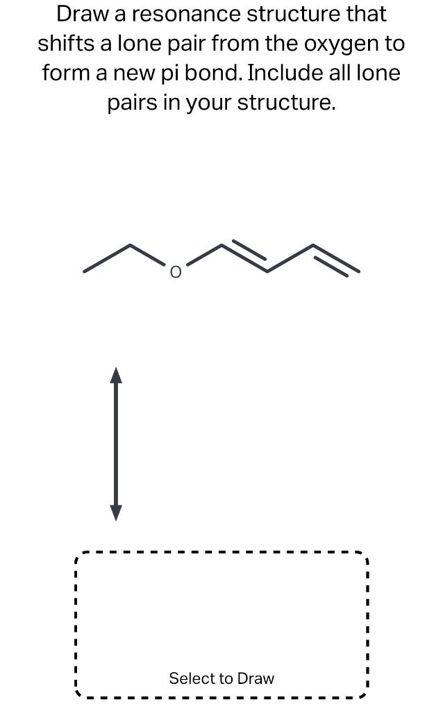 Draw a resonance structure that shifts a lone pair from the oxygen to form a new pi bond. Include all lone pairs in your stru