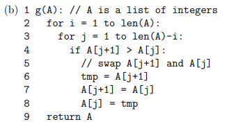 WN (b) 1 g(A): // A is a list of integers 2 for i = 1 to len(A): for j = 1 to len (A)-i: if A[j+1] > A[j]: // swap A [j+1] an
