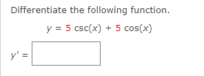 Differentiate the following function. \[ y=5 \csc (x)+5 \cos (x) \] \[ y^{\prime}= \]