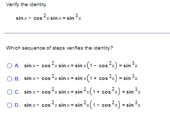 Verify the identity. \[ \sin x-\cos ^{2} x \sin x=\sin ^{3} x \] Which sequence of steps verifies the identity? A. \( \sin x-