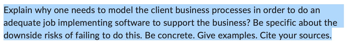Explain why one needs to model the client business processes in order to do an adequate job implementing software to support 