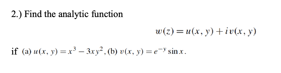 2.) Find the analytic function \[ w(z)=u(x, y)+i v(x, y) \] if (a) \( u(x, y)=x^{3}-3 x y^{2} \), (b) \( v(x, y)=e^{-y} \sin