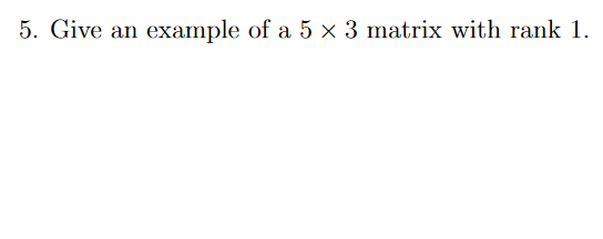 Solved 5. Give an example of a 5 x 3 matrix with rank 1. | Chegg.com