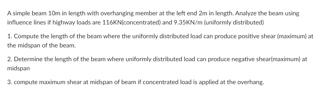 A simple beam 10m in length with overhanging member at the left end 2m in length. Analyze the beam using
influence lines if h