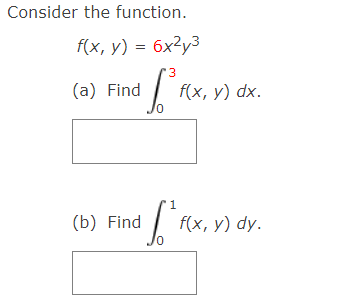 Consider the function. \[ f(x, y)=6 x^{2} y^{3} \] (a) Find \( \int_{0}^{3} f(x, y) d x \). (b) Find \( \int_{0}^{1} f(x, y)