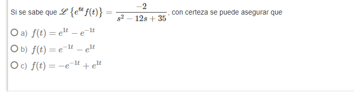 Si se sabe que L {et f(t)} = Oa) f(t)=e¹t - e-lt Ob) f(t)=e-¹t - elt Oc) f(t)=-e-¹t + elt -2 12s + 35 con certeza se puede as