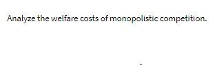 Solved Analyze The Welfare Costs Of Monopolistic | Chegg.com