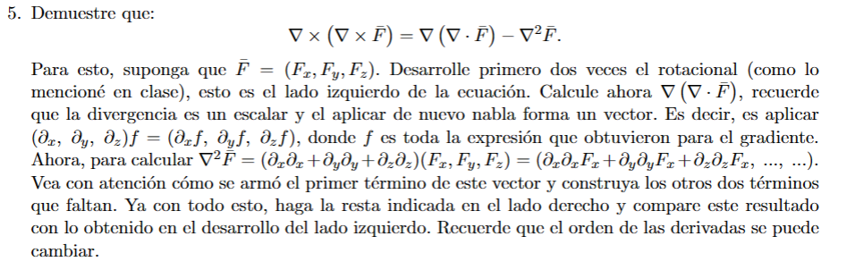 5. Demuestre que: \[ \nabla \times(\nabla \times \bar{F})=\nabla(\nabla \cdot \bar{F})-\nabla^{2} \bar{F} \] Para esto, supon