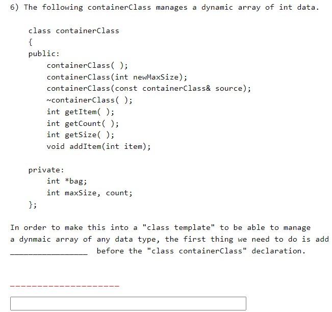 6) The following containerclass manages a dynamic array of int data.
In order to make this into a class template to be able